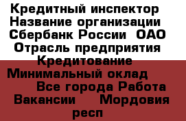 Кредитный инспектор › Название организации ­ Сбербанк России, ОАО › Отрасль предприятия ­ Кредитование › Минимальный оклад ­ 40 000 - Все города Работа » Вакансии   . Мордовия респ.